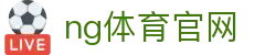 NG体育综合娱乐平台 - 体育赛事与娱乐融合